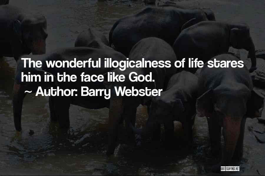 Barry Webster Quotes: The Wonderful Illogicalness Of Life Stares Him In The Face Like God.