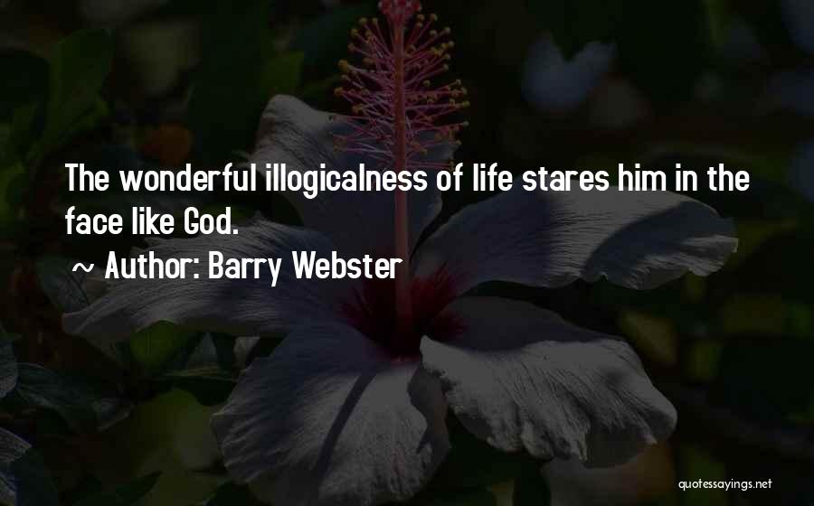 Barry Webster Quotes: The Wonderful Illogicalness Of Life Stares Him In The Face Like God.