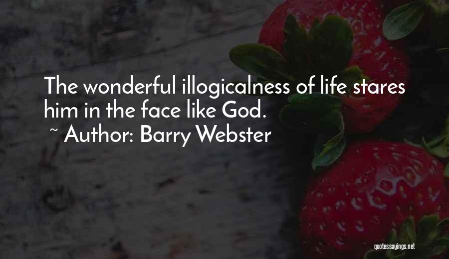 Barry Webster Quotes: The Wonderful Illogicalness Of Life Stares Him In The Face Like God.