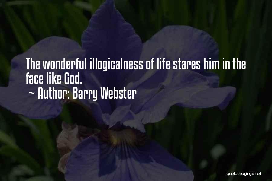Barry Webster Quotes: The Wonderful Illogicalness Of Life Stares Him In The Face Like God.