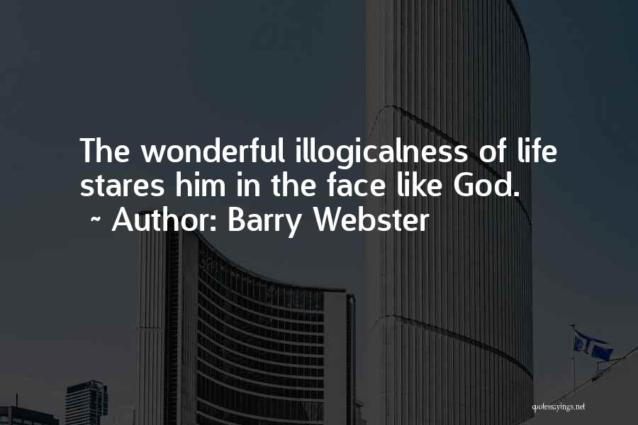 Barry Webster Quotes: The Wonderful Illogicalness Of Life Stares Him In The Face Like God.