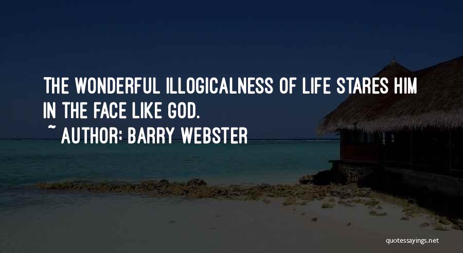 Barry Webster Quotes: The Wonderful Illogicalness Of Life Stares Him In The Face Like God.