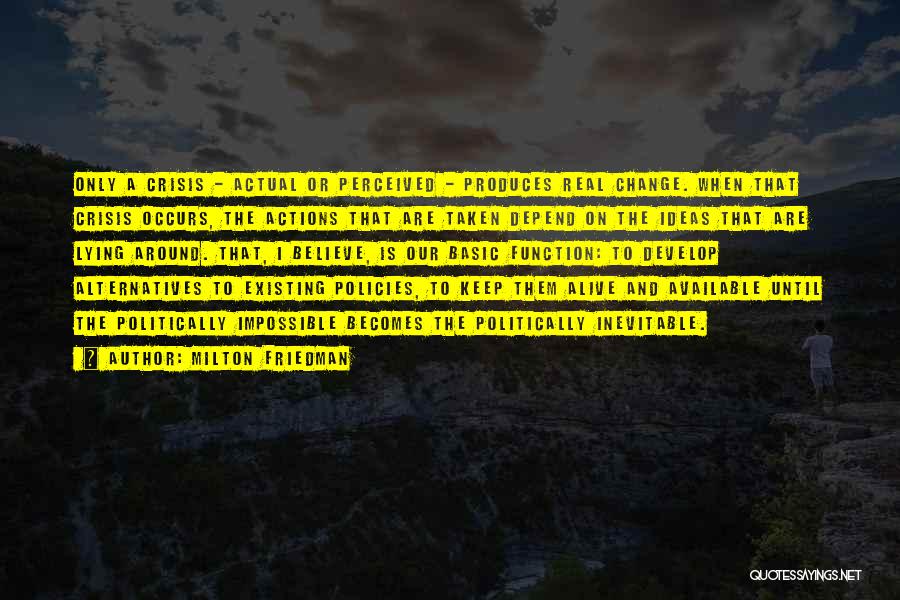 Milton Friedman Quotes: Only A Crisis - Actual Or Perceived - Produces Real Change. When That Crisis Occurs, The Actions That Are Taken