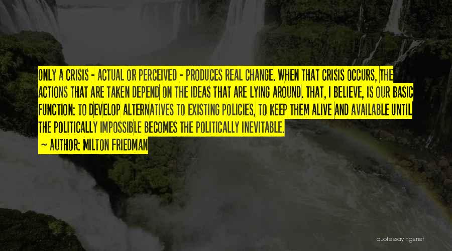 Milton Friedman Quotes: Only A Crisis - Actual Or Perceived - Produces Real Change. When That Crisis Occurs, The Actions That Are Taken