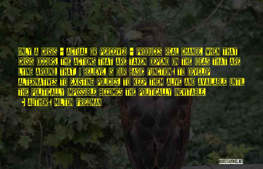 Milton Friedman Quotes: Only A Crisis - Actual Or Perceived - Produces Real Change. When That Crisis Occurs, The Actions That Are Taken