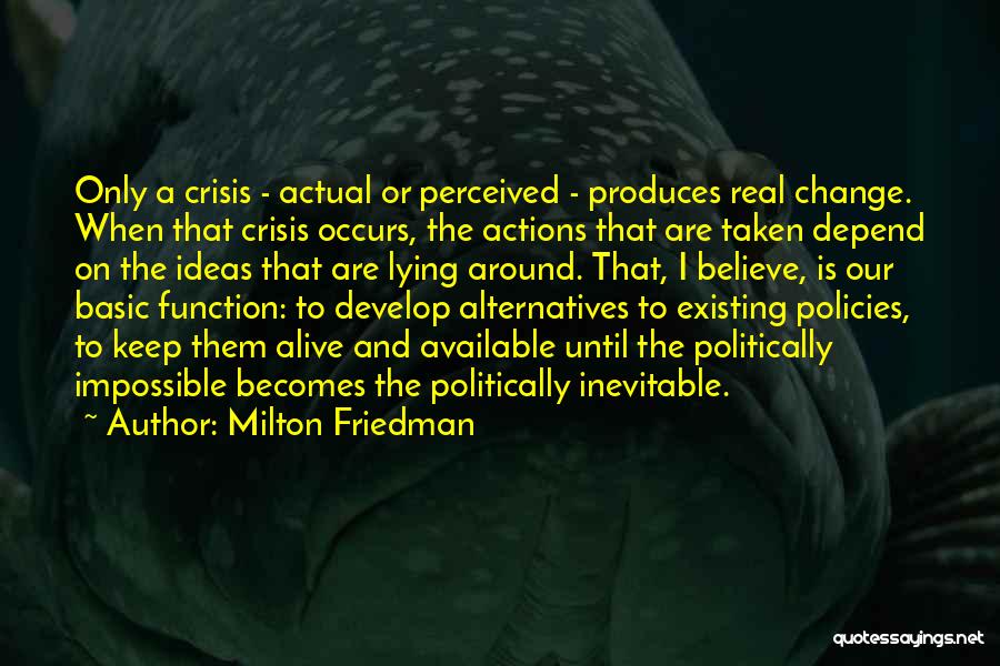 Milton Friedman Quotes: Only A Crisis - Actual Or Perceived - Produces Real Change. When That Crisis Occurs, The Actions That Are Taken