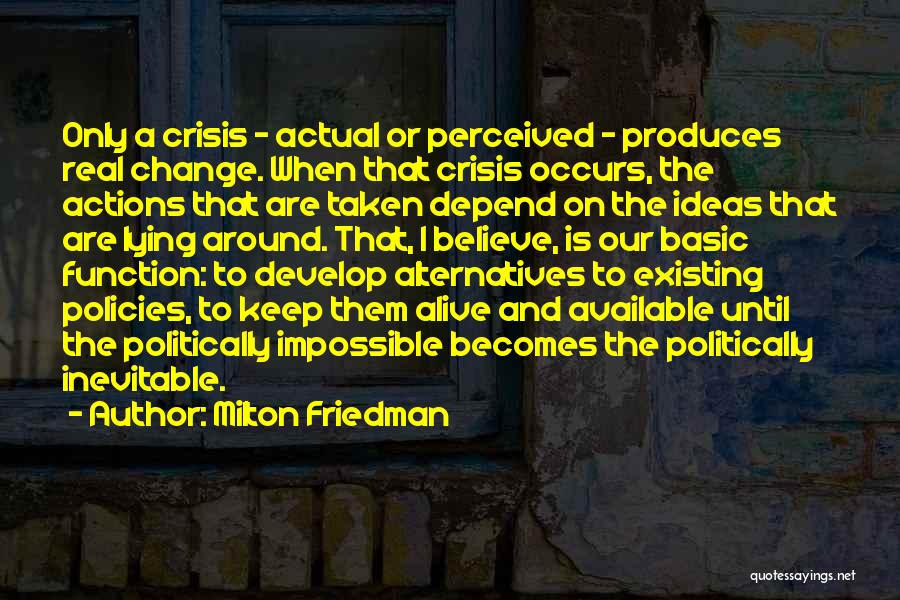 Milton Friedman Quotes: Only A Crisis - Actual Or Perceived - Produces Real Change. When That Crisis Occurs, The Actions That Are Taken