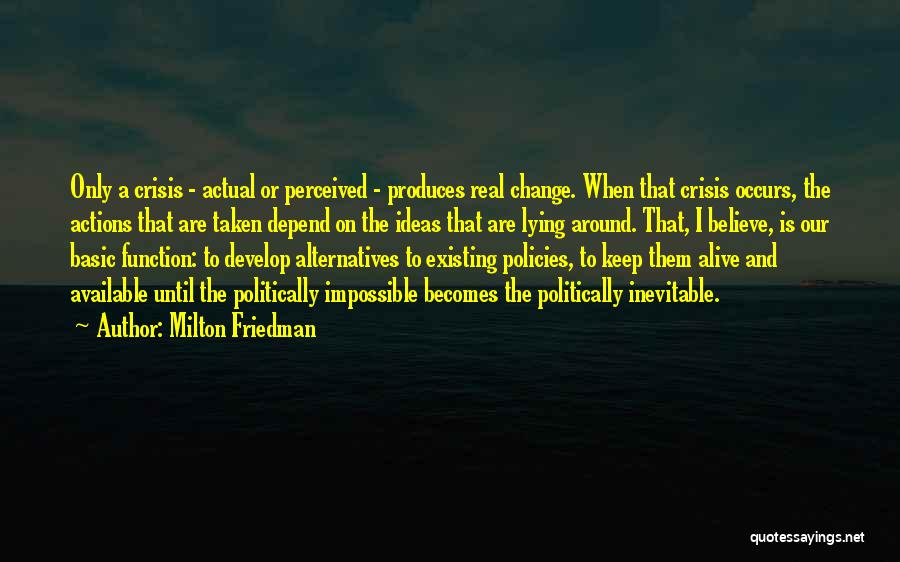 Milton Friedman Quotes: Only A Crisis - Actual Or Perceived - Produces Real Change. When That Crisis Occurs, The Actions That Are Taken