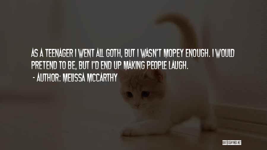 Melissa McCarthy Quotes: As A Teenager I Went All Goth, But I Wasn't Mopey Enough. I Would Pretend To Be, But I'd End