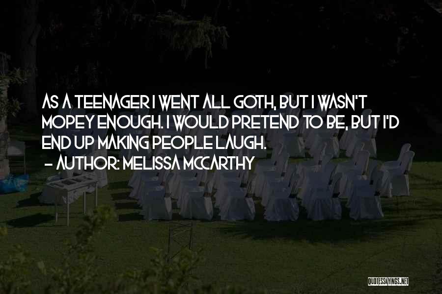 Melissa McCarthy Quotes: As A Teenager I Went All Goth, But I Wasn't Mopey Enough. I Would Pretend To Be, But I'd End