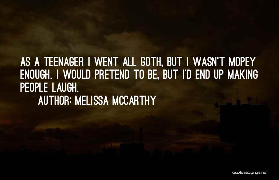 Melissa McCarthy Quotes: As A Teenager I Went All Goth, But I Wasn't Mopey Enough. I Would Pretend To Be, But I'd End