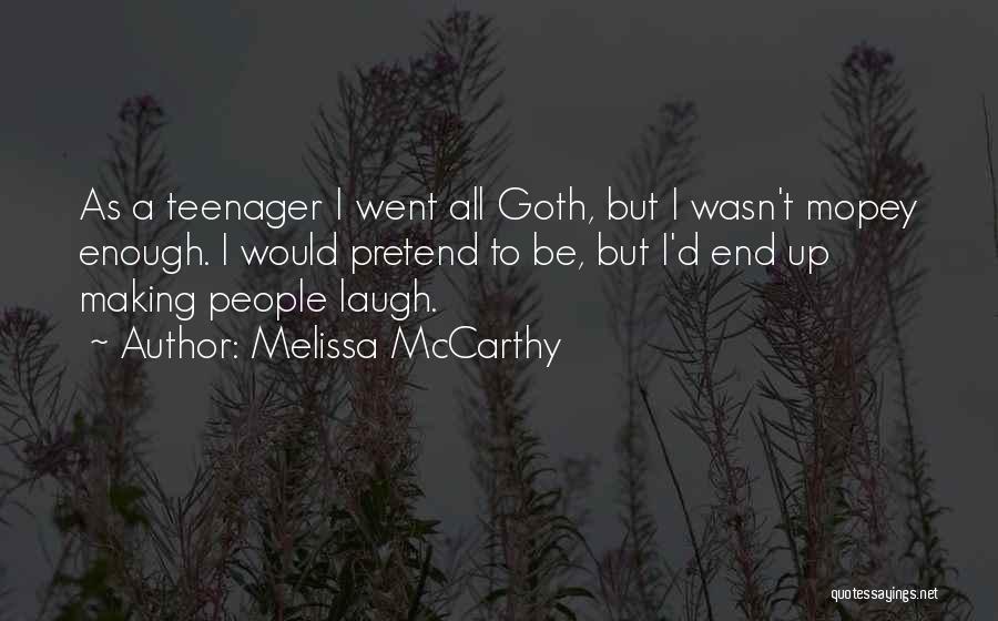 Melissa McCarthy Quotes: As A Teenager I Went All Goth, But I Wasn't Mopey Enough. I Would Pretend To Be, But I'd End