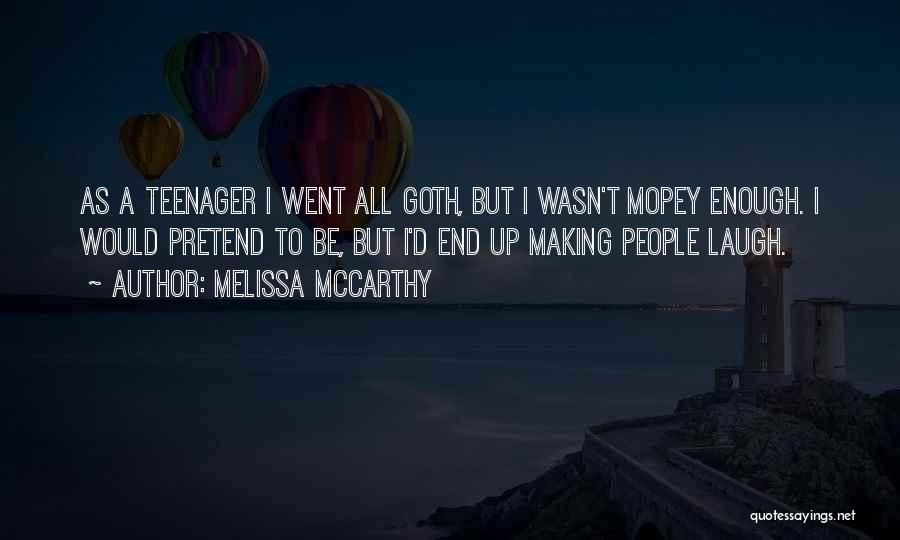 Melissa McCarthy Quotes: As A Teenager I Went All Goth, But I Wasn't Mopey Enough. I Would Pretend To Be, But I'd End