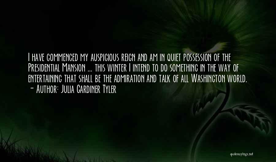 Julia Gardiner Tyler Quotes: I Have Commenced My Auspicious Reign And Am In Quiet Possession Of The Presidential Mansion ... This Winter I Intend