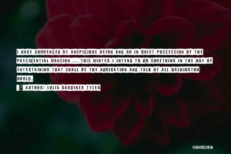Julia Gardiner Tyler Quotes: I Have Commenced My Auspicious Reign And Am In Quiet Possession Of The Presidential Mansion ... This Winter I Intend
