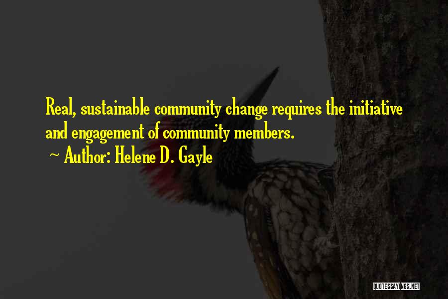 Helene D. Gayle Quotes: Real, Sustainable Community Change Requires The Initiative And Engagement Of Community Members.