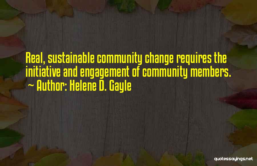 Helene D. Gayle Quotes: Real, Sustainable Community Change Requires The Initiative And Engagement Of Community Members.