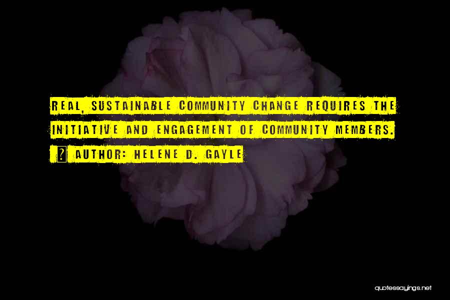 Helene D. Gayle Quotes: Real, Sustainable Community Change Requires The Initiative And Engagement Of Community Members.