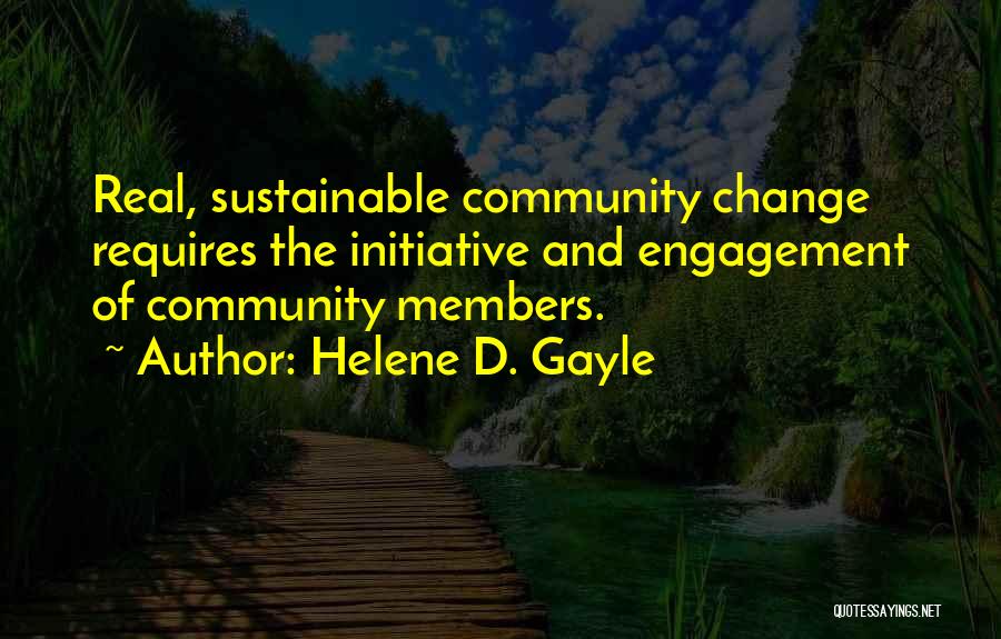 Helene D. Gayle Quotes: Real, Sustainable Community Change Requires The Initiative And Engagement Of Community Members.