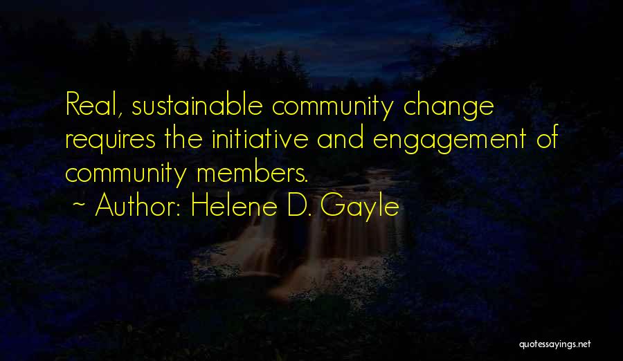 Helene D. Gayle Quotes: Real, Sustainable Community Change Requires The Initiative And Engagement Of Community Members.