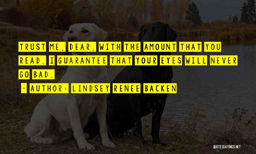 Lindsey Renee Backen Quotes: Trust Me, Dear, With The Amount That You Read, I Guarantee That Your Eyes Will Never Go Bad.