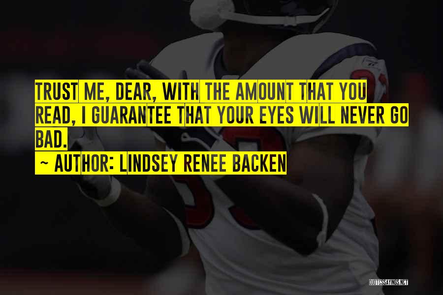 Lindsey Renee Backen Quotes: Trust Me, Dear, With The Amount That You Read, I Guarantee That Your Eyes Will Never Go Bad.