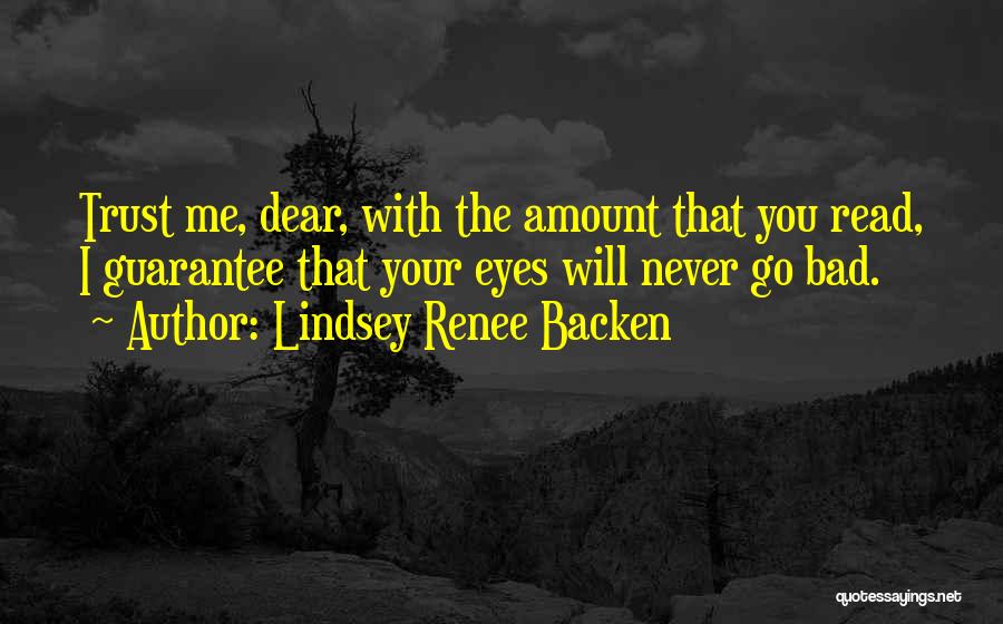 Lindsey Renee Backen Quotes: Trust Me, Dear, With The Amount That You Read, I Guarantee That Your Eyes Will Never Go Bad.