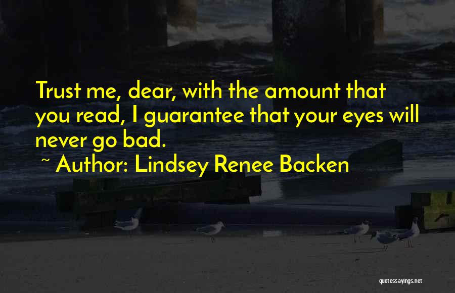 Lindsey Renee Backen Quotes: Trust Me, Dear, With The Amount That You Read, I Guarantee That Your Eyes Will Never Go Bad.