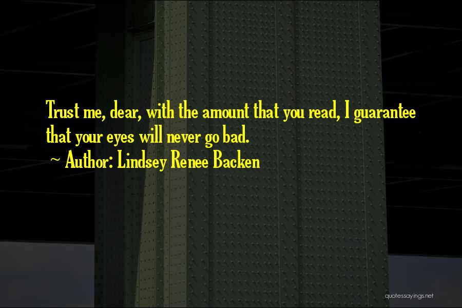 Lindsey Renee Backen Quotes: Trust Me, Dear, With The Amount That You Read, I Guarantee That Your Eyes Will Never Go Bad.