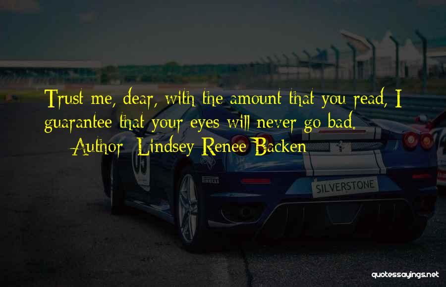 Lindsey Renee Backen Quotes: Trust Me, Dear, With The Amount That You Read, I Guarantee That Your Eyes Will Never Go Bad.
