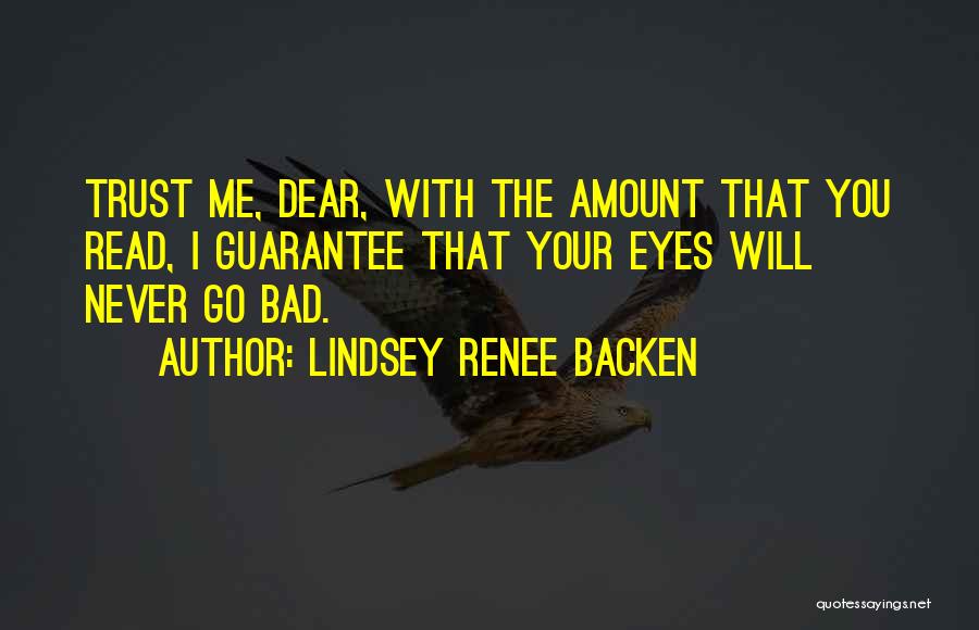 Lindsey Renee Backen Quotes: Trust Me, Dear, With The Amount That You Read, I Guarantee That Your Eyes Will Never Go Bad.