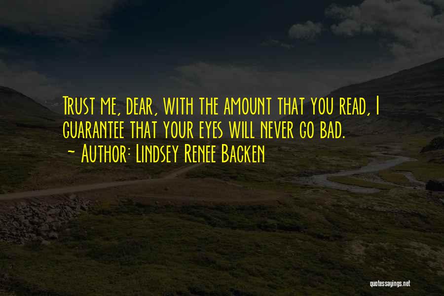 Lindsey Renee Backen Quotes: Trust Me, Dear, With The Amount That You Read, I Guarantee That Your Eyes Will Never Go Bad.