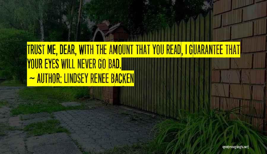 Lindsey Renee Backen Quotes: Trust Me, Dear, With The Amount That You Read, I Guarantee That Your Eyes Will Never Go Bad.