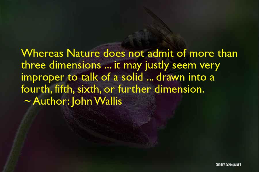 John Wallis Quotes: Whereas Nature Does Not Admit Of More Than Three Dimensions ... It May Justly Seem Very Improper To Talk Of