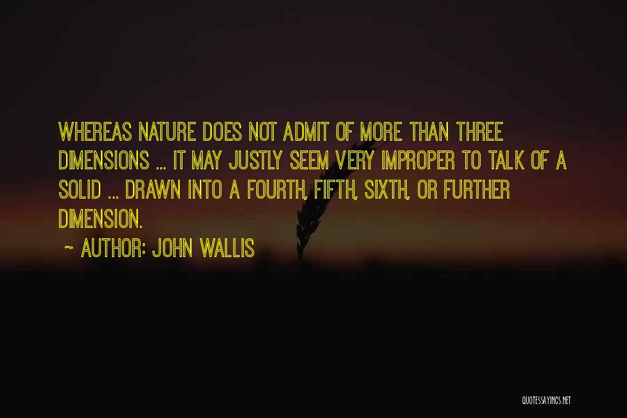 John Wallis Quotes: Whereas Nature Does Not Admit Of More Than Three Dimensions ... It May Justly Seem Very Improper To Talk Of