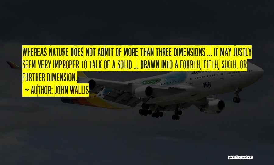 John Wallis Quotes: Whereas Nature Does Not Admit Of More Than Three Dimensions ... It May Justly Seem Very Improper To Talk Of