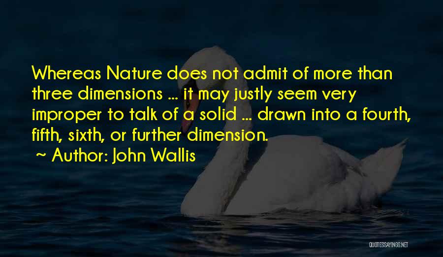 John Wallis Quotes: Whereas Nature Does Not Admit Of More Than Three Dimensions ... It May Justly Seem Very Improper To Talk Of