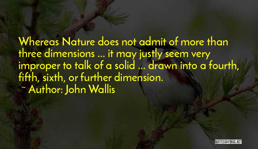 John Wallis Quotes: Whereas Nature Does Not Admit Of More Than Three Dimensions ... It May Justly Seem Very Improper To Talk Of