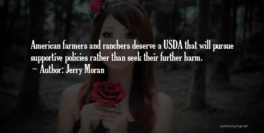 Jerry Moran Quotes: American Farmers And Ranchers Deserve A Usda That Will Pursue Supportive Policies Rather Than Seek Their Further Harm.
