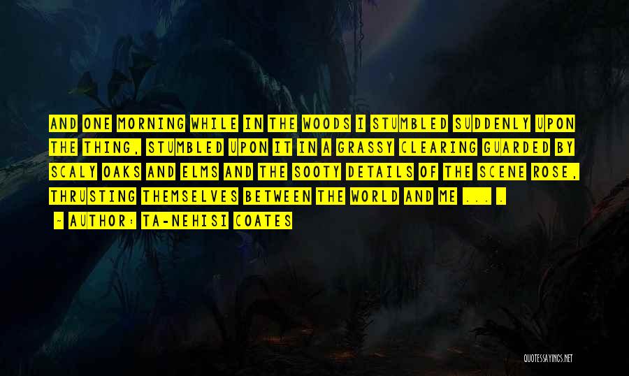 Ta-Nehisi Coates Quotes: And One Morning While In The Woods I Stumbled Suddenly Upon The Thing, Stumbled Upon It In A Grassy Clearing