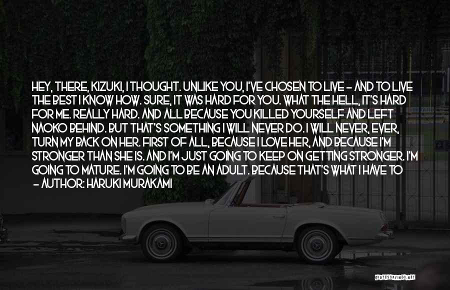 Haruki Murakami Quotes: Hey, There, Kizuki, I Thought. Unlike You, I've Chosen To Live - And To Live The Best I Know How.