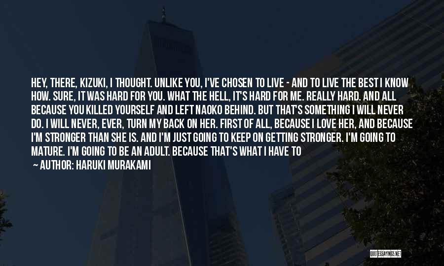 Haruki Murakami Quotes: Hey, There, Kizuki, I Thought. Unlike You, I've Chosen To Live - And To Live The Best I Know How.