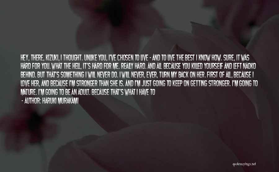 Haruki Murakami Quotes: Hey, There, Kizuki, I Thought. Unlike You, I've Chosen To Live - And To Live The Best I Know How.