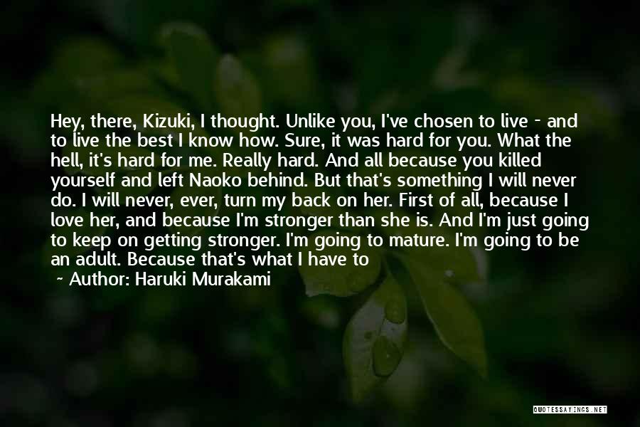 Haruki Murakami Quotes: Hey, There, Kizuki, I Thought. Unlike You, I've Chosen To Live - And To Live The Best I Know How.