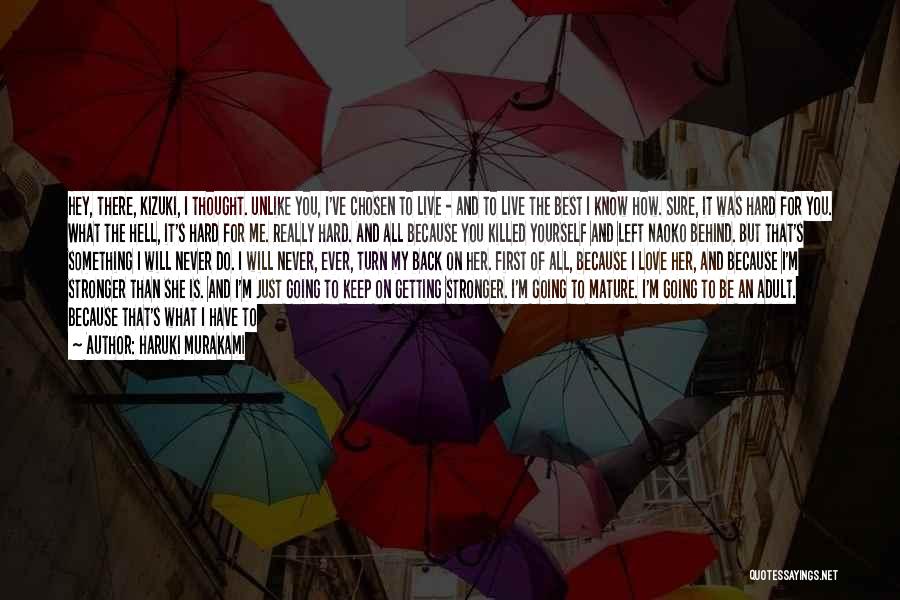 Haruki Murakami Quotes: Hey, There, Kizuki, I Thought. Unlike You, I've Chosen To Live - And To Live The Best I Know How.