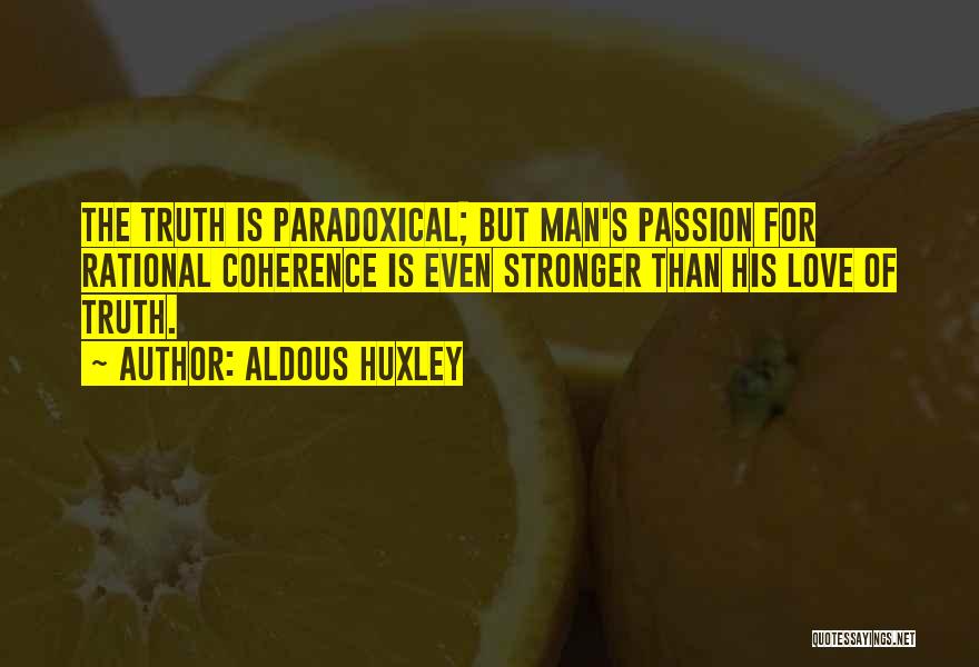 Aldous Huxley Quotes: The Truth Is Paradoxical; But Man's Passion For Rational Coherence Is Even Stronger Than His Love Of Truth.