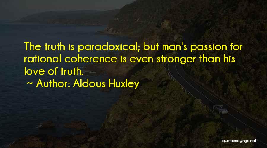 Aldous Huxley Quotes: The Truth Is Paradoxical; But Man's Passion For Rational Coherence Is Even Stronger Than His Love Of Truth.