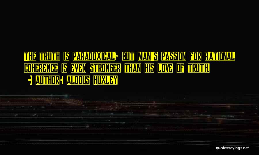 Aldous Huxley Quotes: The Truth Is Paradoxical; But Man's Passion For Rational Coherence Is Even Stronger Than His Love Of Truth.