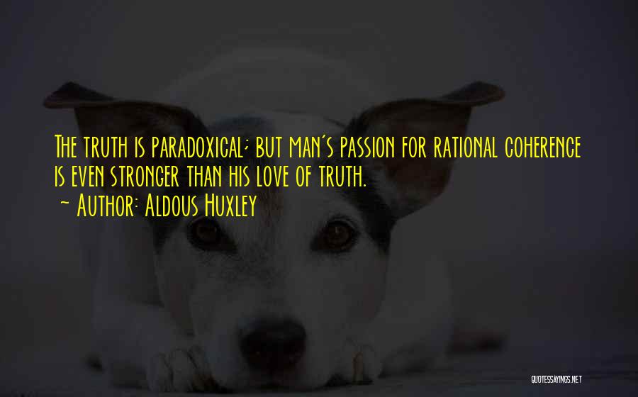 Aldous Huxley Quotes: The Truth Is Paradoxical; But Man's Passion For Rational Coherence Is Even Stronger Than His Love Of Truth.