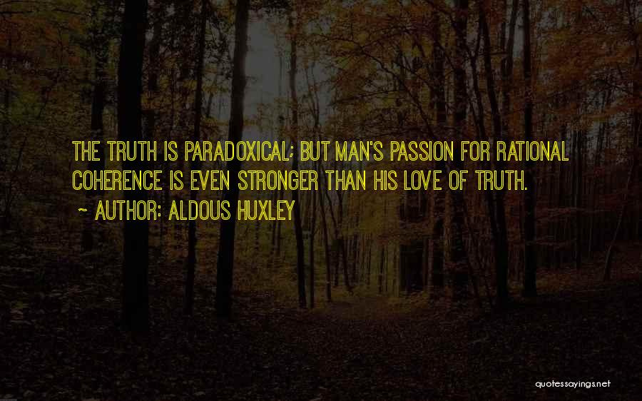 Aldous Huxley Quotes: The Truth Is Paradoxical; But Man's Passion For Rational Coherence Is Even Stronger Than His Love Of Truth.